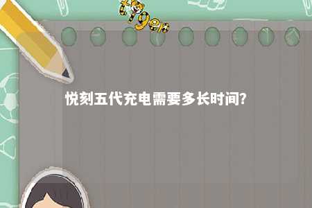 悦刻五代充电需要多长时间
	？ 